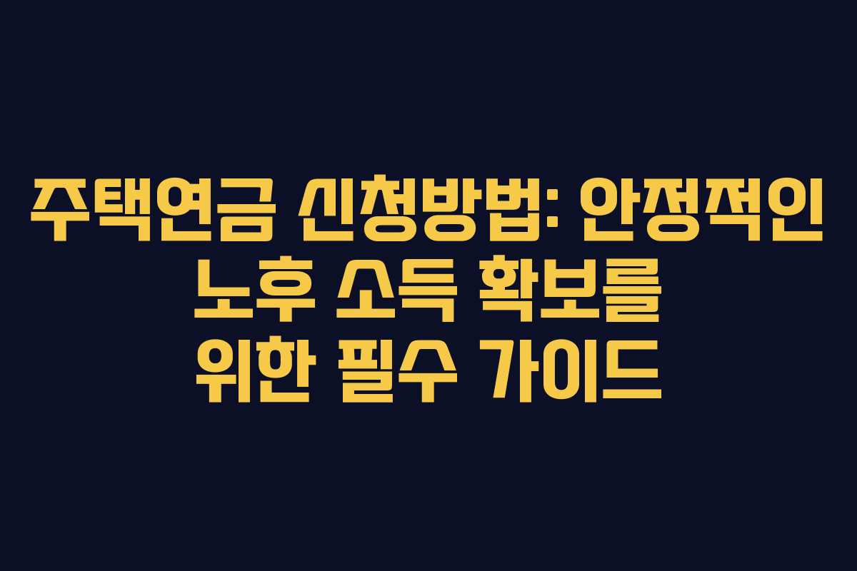 주택연금 신청방법: 안정적인 노후 소득 확보를 위한 필수 가이드 주택연금 신청방법: 안정적인 노후 소득 확보를 위한 필수 가이드