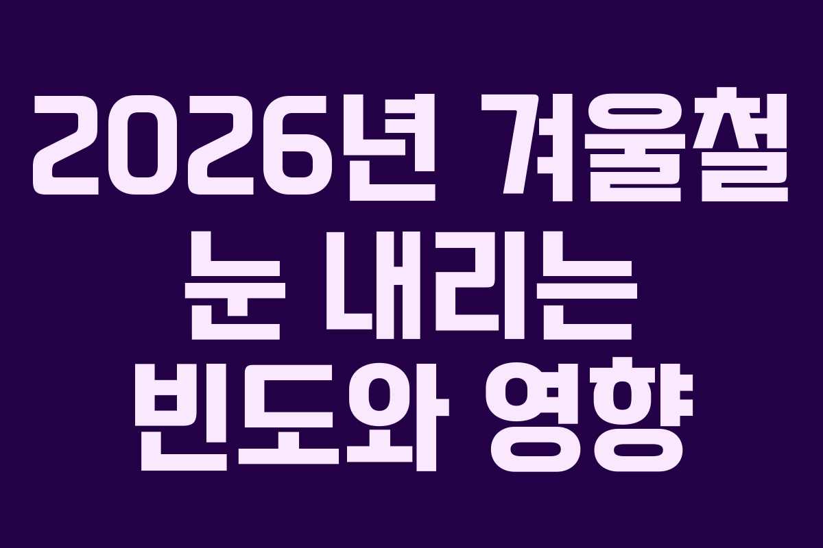 2026년 겨울철 눈 내리는 빈도와 영향 2026년 겨울철 눈 내리는 빈도와 영향