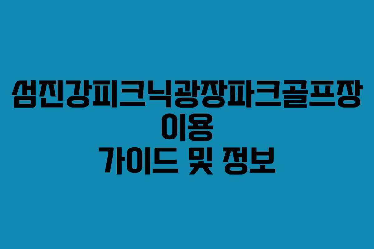 섬진강피크닉광장파크골프장 이용 가이드 및 정보 섬진강피크닉광장파크골프장 이용 가이드 및 정보