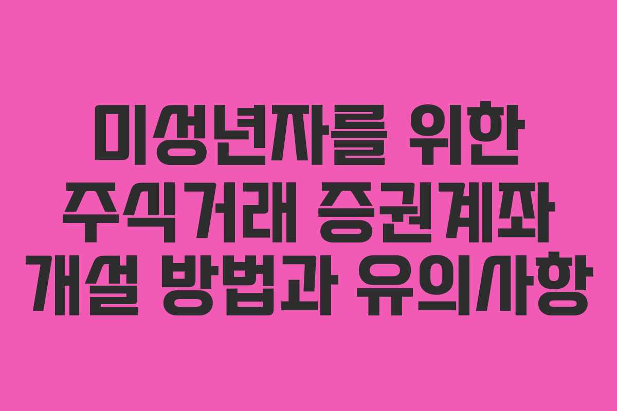 미성년자를 위한 주식거래 증권계좌 개설 방법과 유의사항 미성년자를 위한 주식거래 증권계좌 개설 방법과 유의사항