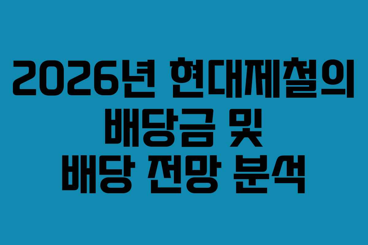 2026년 현대제철의 배당금 및 배당 전망 분석 2026년 현대제철의 배당금 및 배당 전망 분석