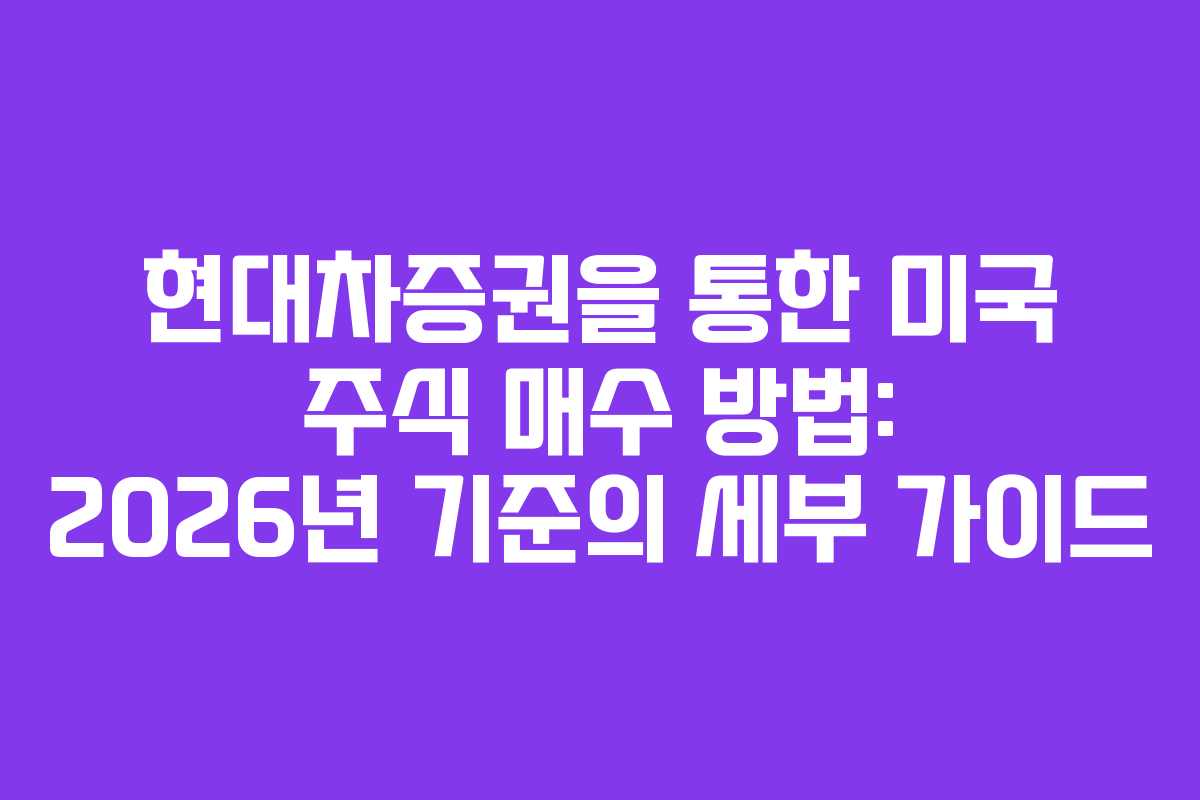 현대차증권을 통한 미국 주식 매수 방법: 2026년 기준의 세부 가이드