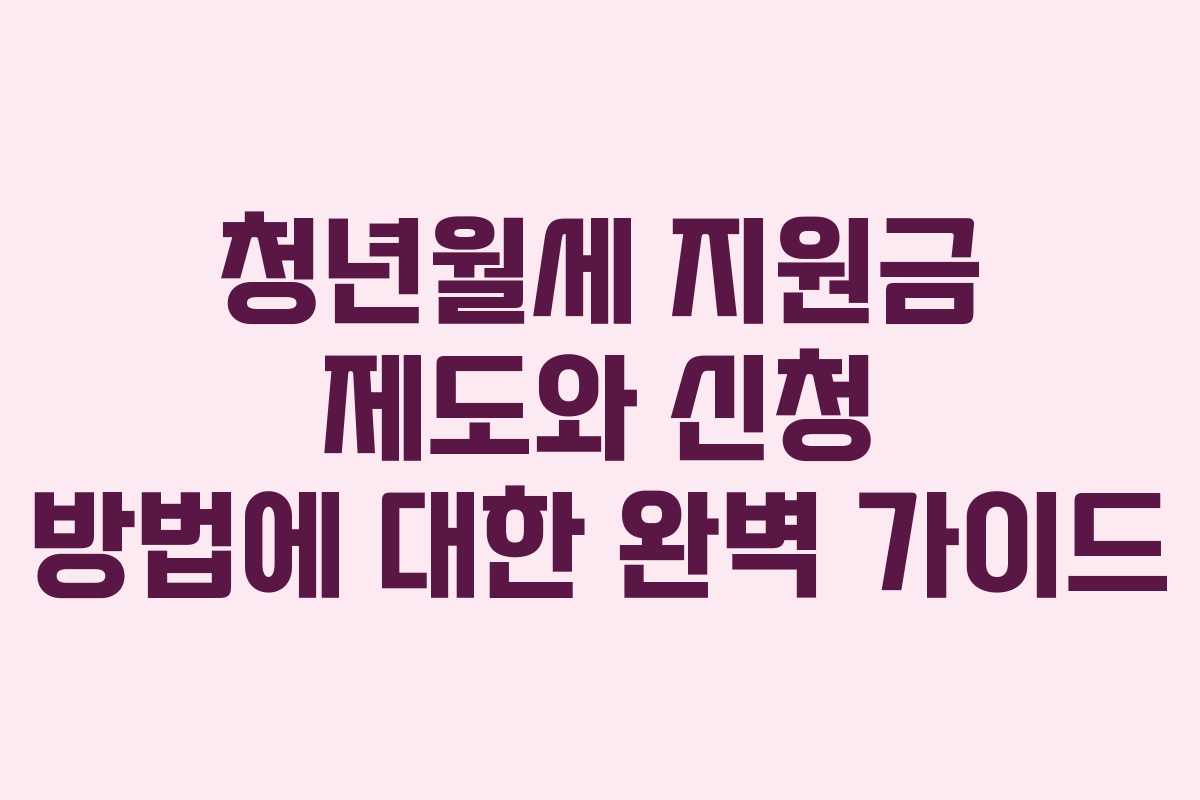 청년월세 지원금 제도와 신청 방법에 대한 완벽 가이드