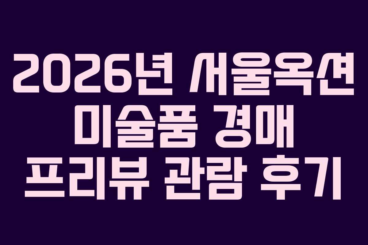2026년 서울옥션 미술품 경매 프리뷰 관람 후기