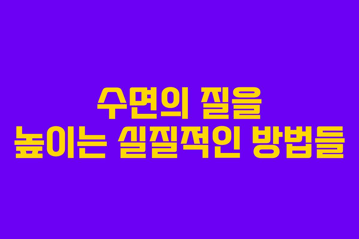 수면의 질을 높이는 실질적인 방법들