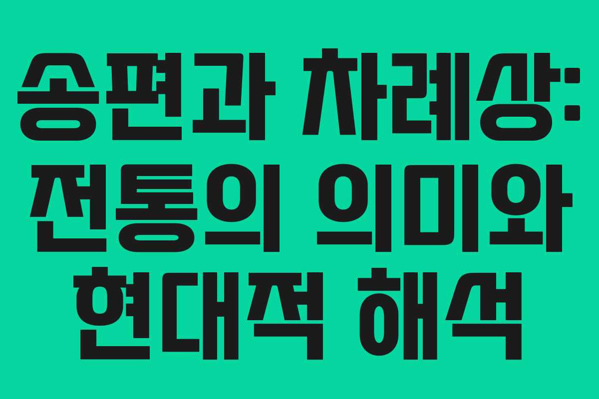 송편과 차례상: 전통의 의미와 현대적 해석