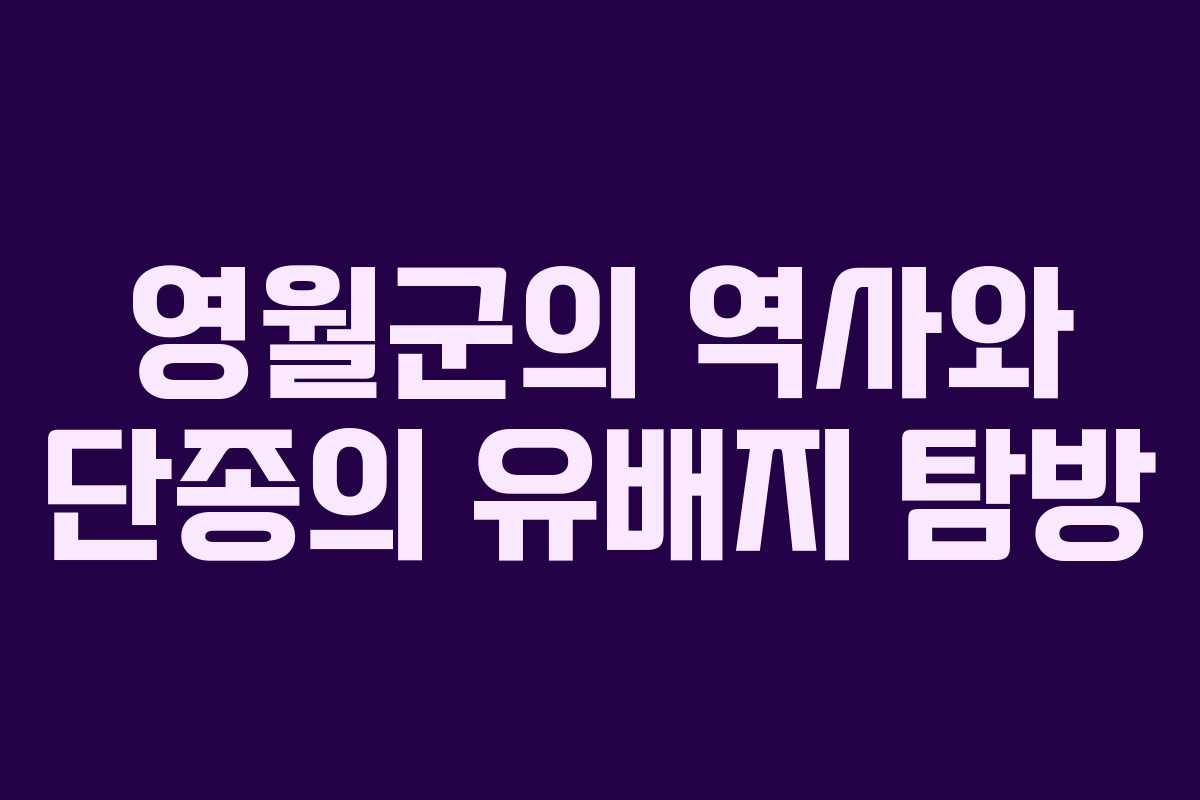 영월군의 역사와 단종의 유배지 탐방
