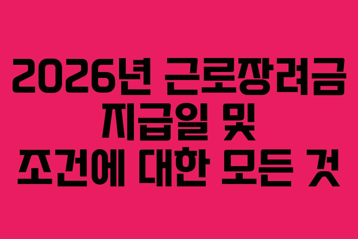 2026년 근로장려금 지급일 및 조건에 대한 모든 것