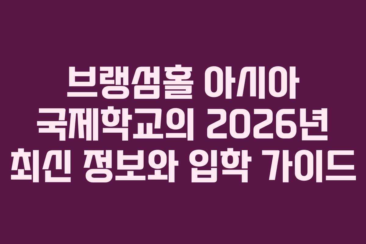 브랭섬홀 아시아 국제학교의 2026년 최신 정보와 입학 가이드 브랭섬홀 아시아 국제학교의 2026년 최신 정보와 입학 가이드