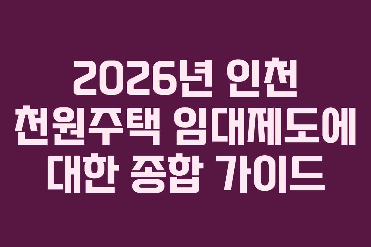 2026년 인천 천원주택 임대제도에 대한 종합 가이드