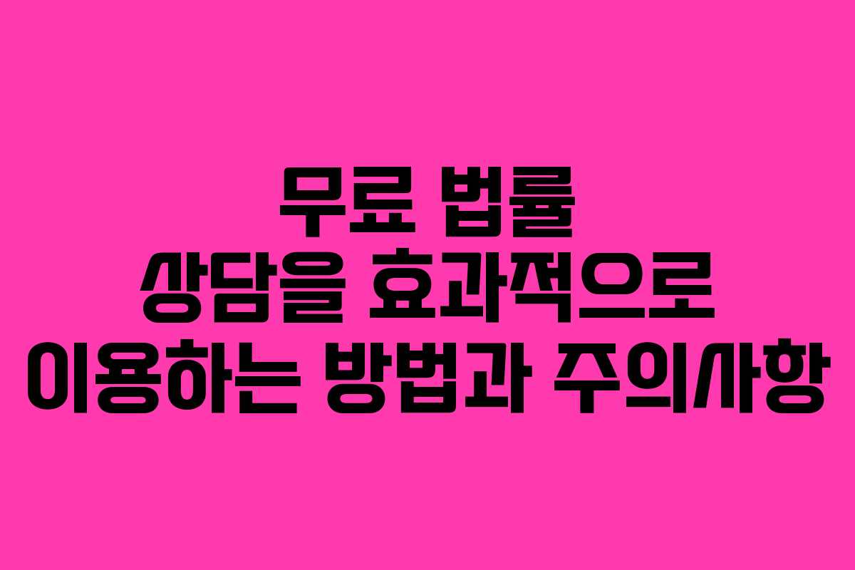 무료 법률 상담을 효과적으로 이용하는 방법과 주의사항