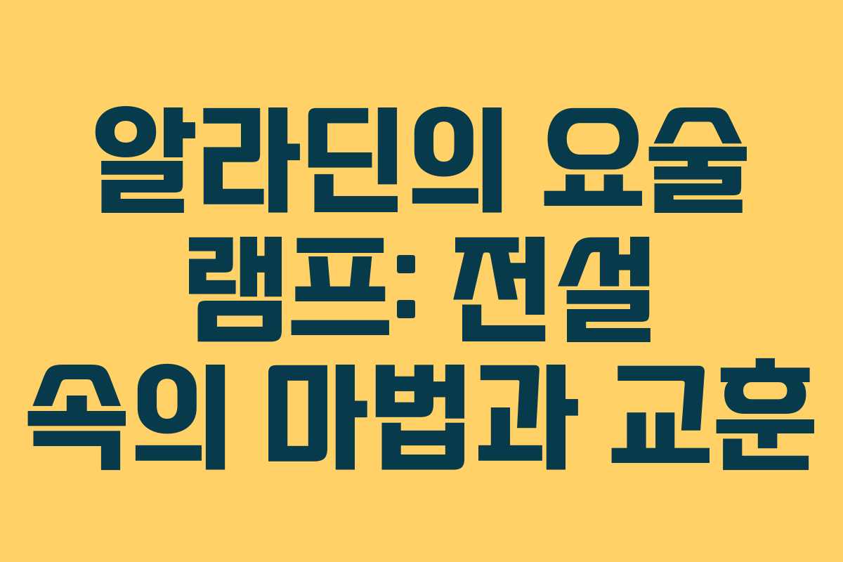 알라딘의 요술 램프: 전설 속의 마법과 교훈 알라딘의 요술 램프: 전설 속의 마법과 교훈