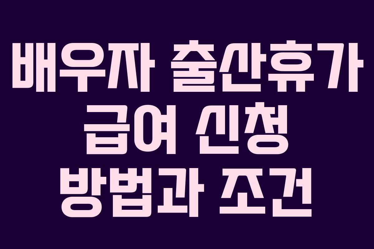 배우자 출산휴가 급여 신청 방법과 조건