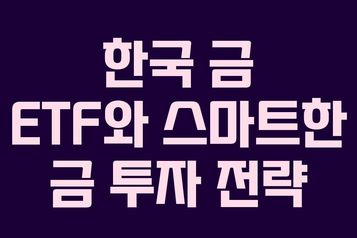 한국 금 ETF와 스마트한 금 투자 전략 한국 금 ETF와 스마트한 금 투자 전략