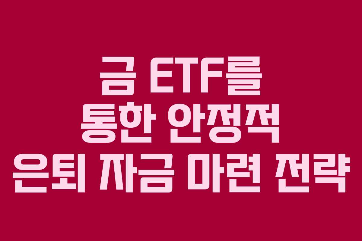 금 ETF를 통한 안정적 은퇴 자금 마련 전략