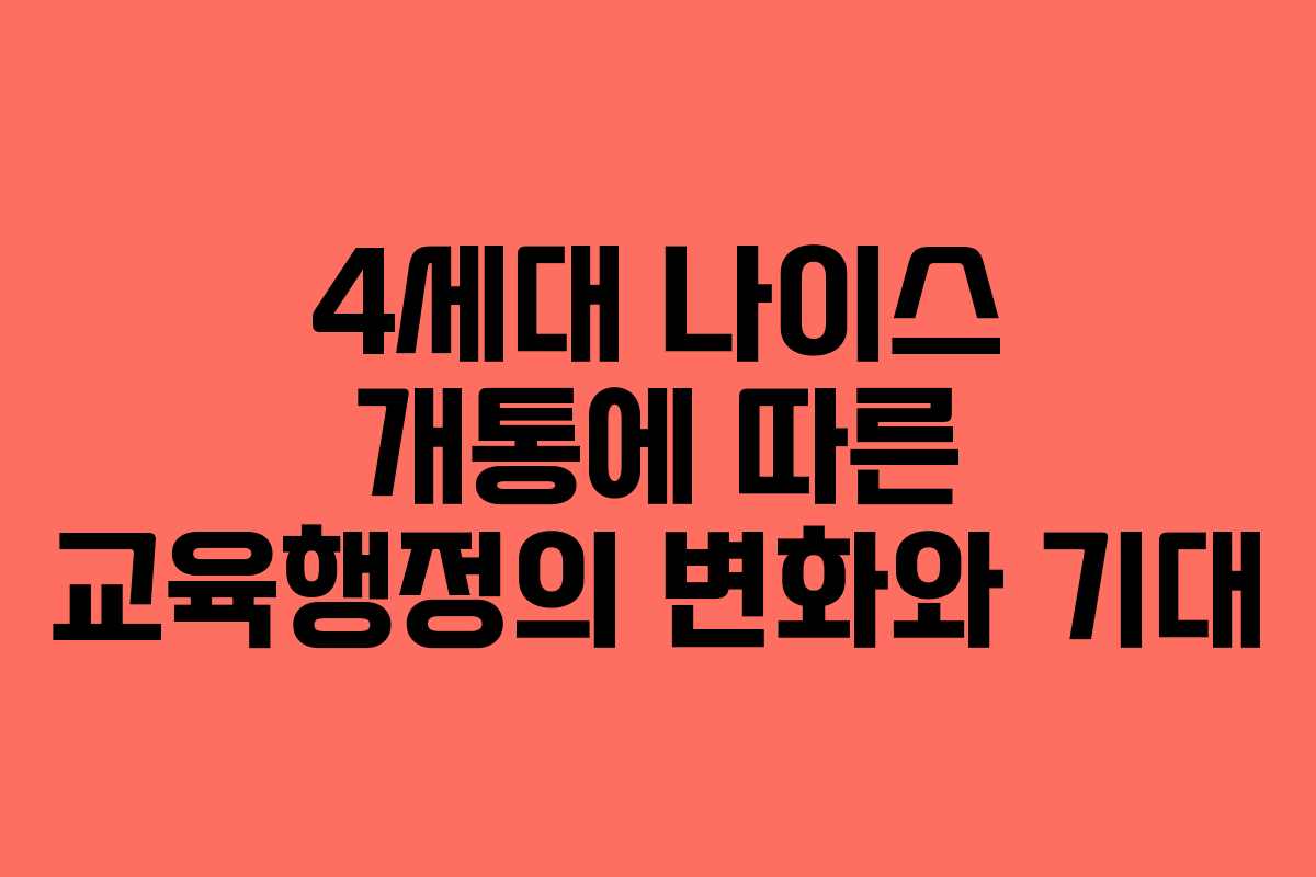 4세대 나이스 개통에 따른 교육행정의 변화와 기대