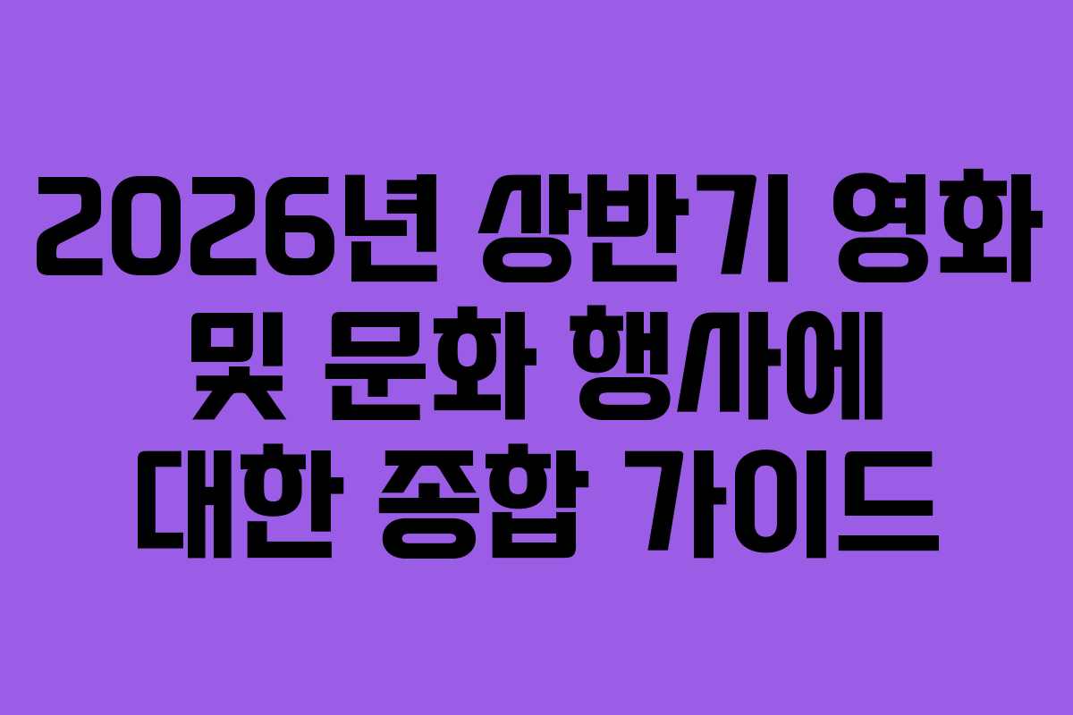 2026년 상반기 영화 및 문화 행사에 대한 종합 가이드