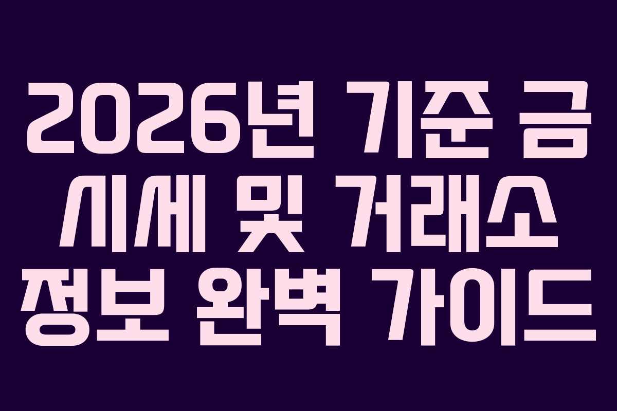 2026년 기준 금 시세 및 거래소 정보 완벽 가이드 2026년 기준 금 시세 및 거래소 정보 완벽 가이드