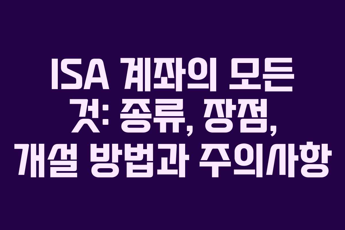 ISA 계좌의 모든 것: 종류, 장점, 개설 방법과 주의사항