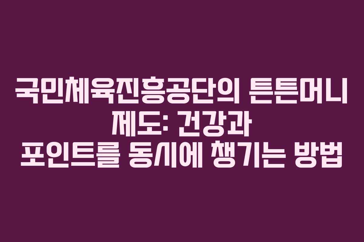 국민체육진흥공단의 튼튼머니 제도: 건강과 포인트를 동시에 챙기는 방법 국민체육진흥공단의 튼튼머니 제도: 건강과 포인트를 동시에 챙기는 방법
