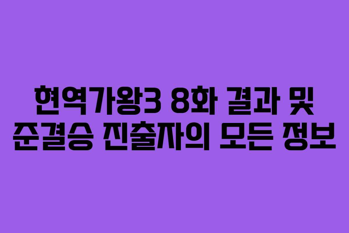 현역가왕3 8화 결과 및 준결승 진출자의 모든 정보