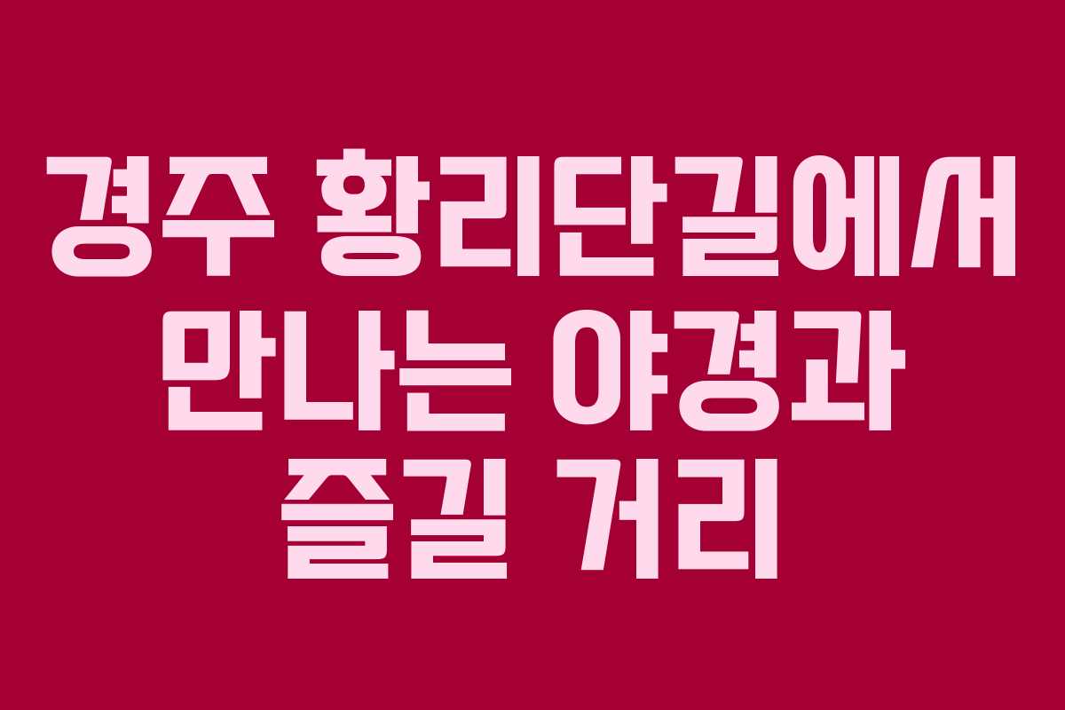 경주 황리단길에서 만나는 야경과 즐길 거리
