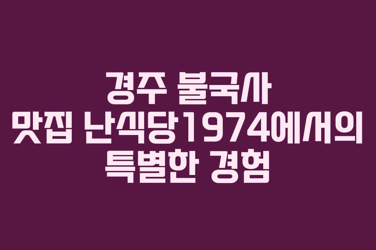 경주 불국사 맛집 난식당1974에서의 특별한 경험