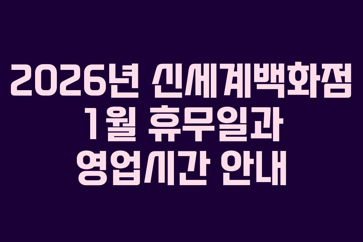 2026년 신세계백화점 1월 휴무일과 영업시간 안내