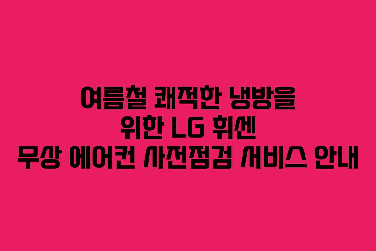 여름철 쾌적한 냉방을 위한 LG 휘센 무상 에어컨 사전점검 서비스 안내