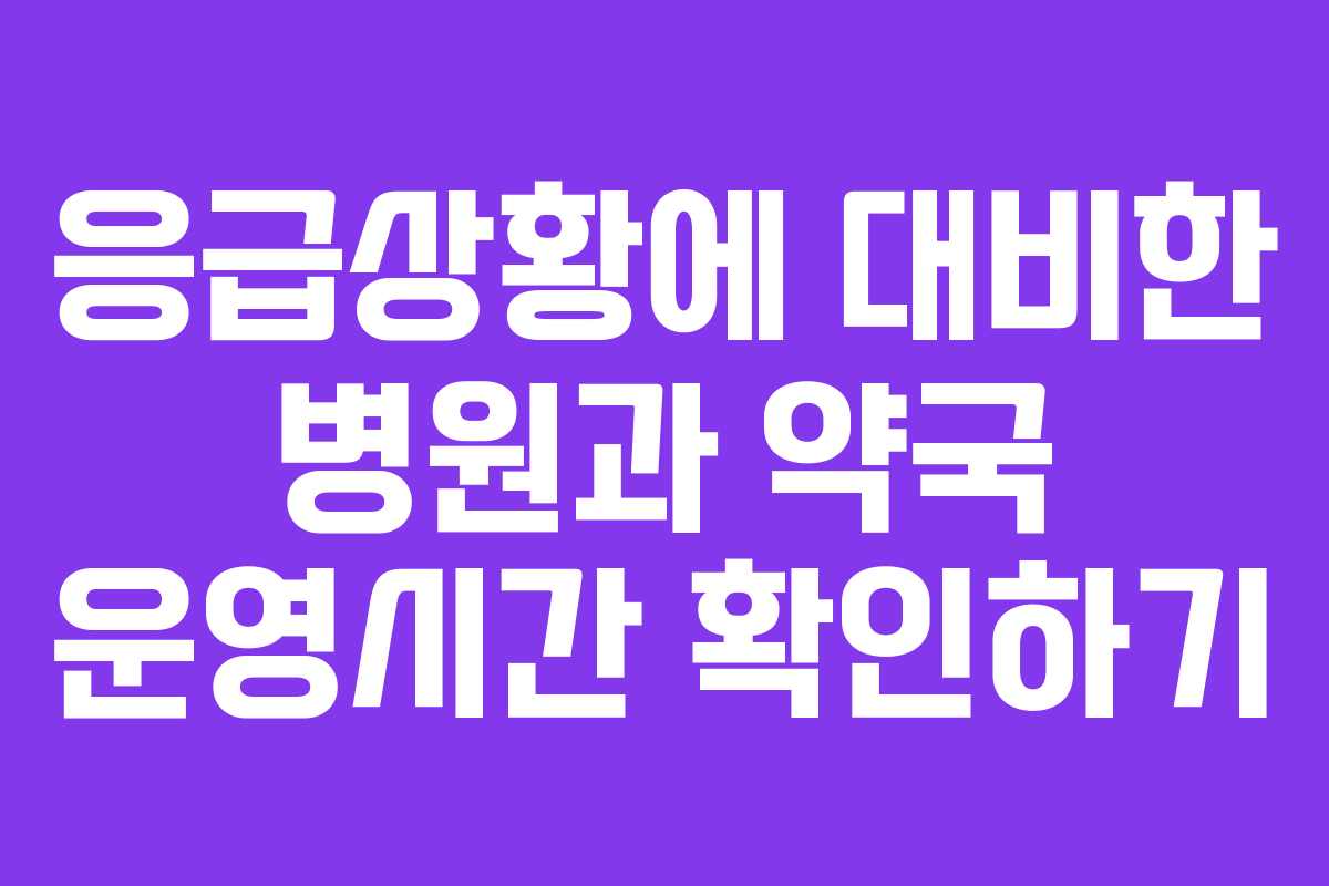 응급상황에 대비한 병원과 약국 운영시간 확인하기