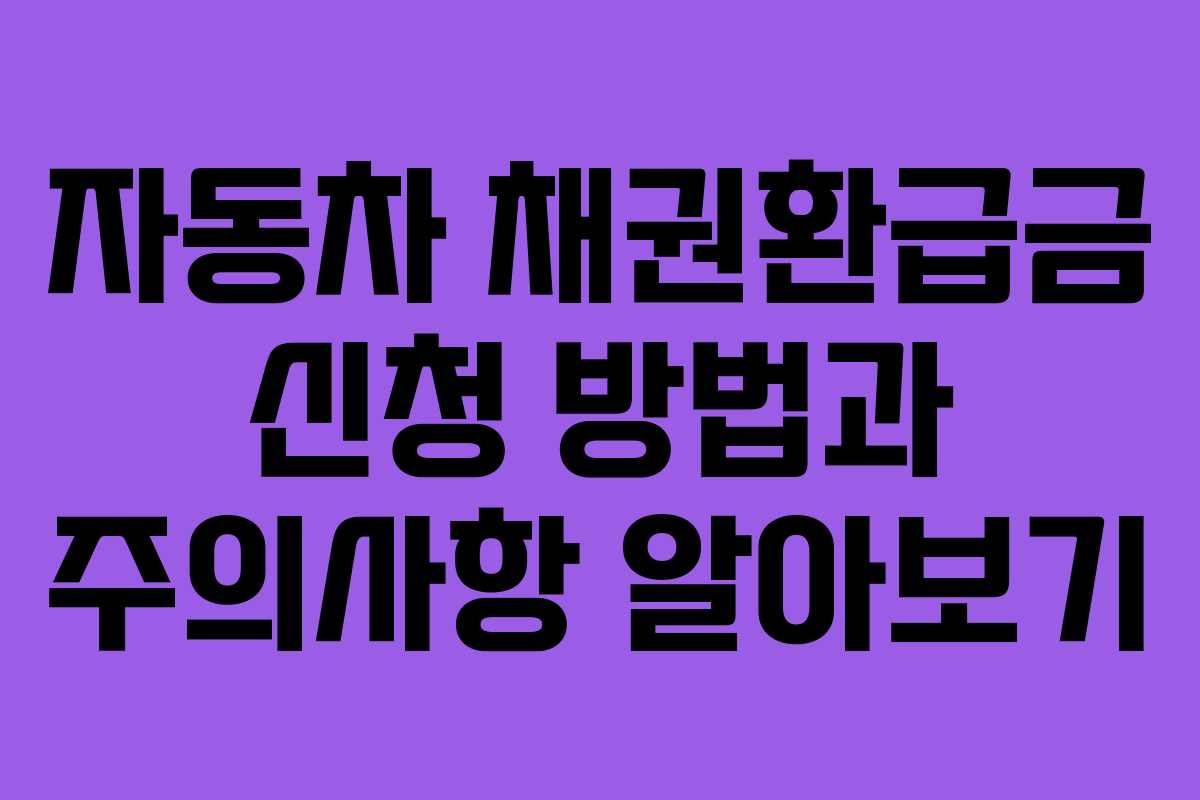 자동차 채권환급금 신청 방법과 주의사항 알아보기