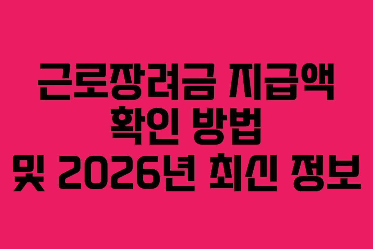 근로장려금 지급액 확인 방법 및 2026년 최신 정보