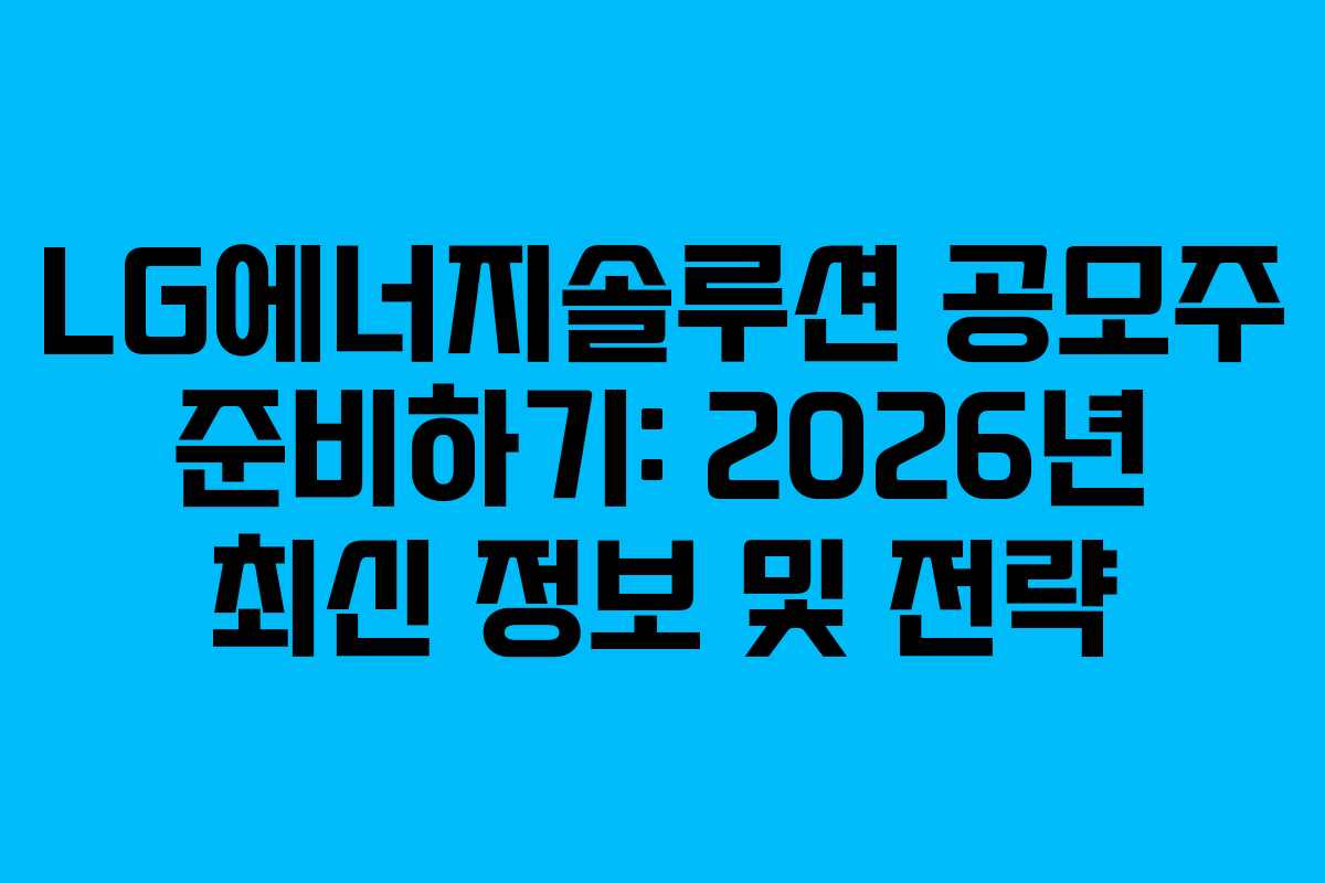 LG에너지솔루션 공모주 준비하기: 2026년 최신 정보 및 전략