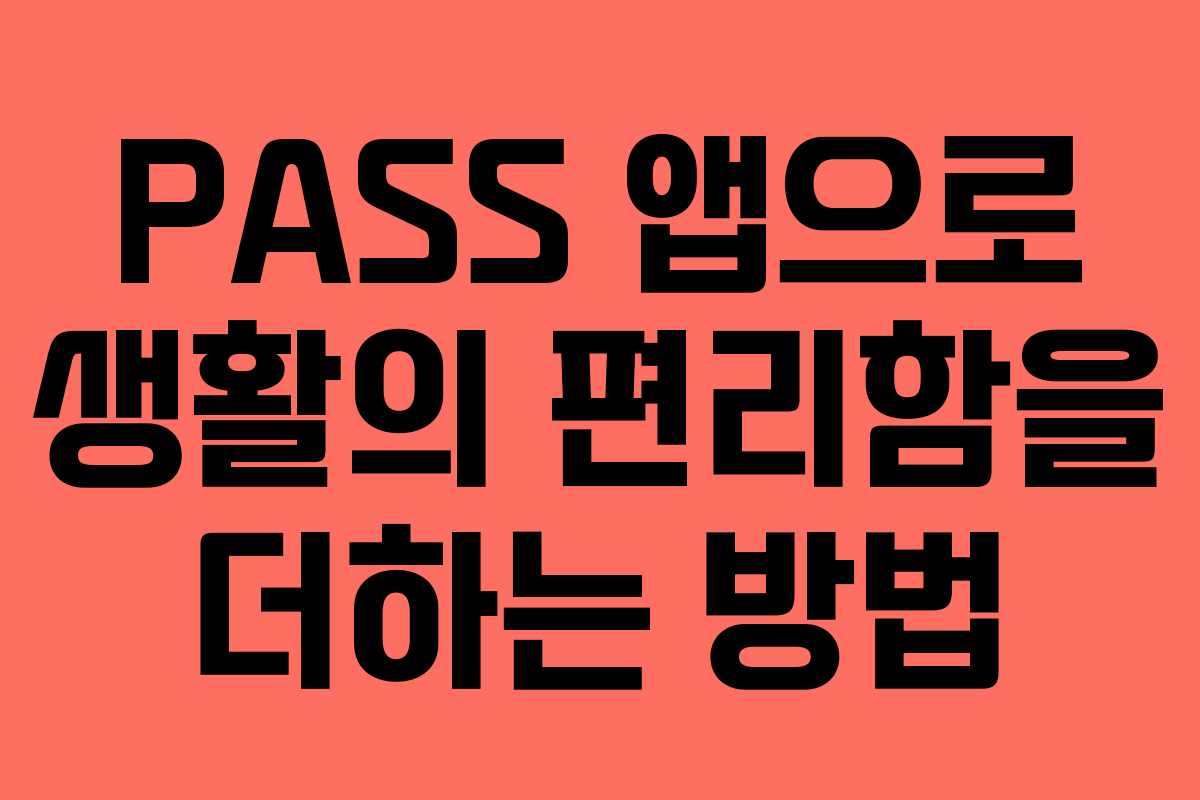 PASS 앱으로 생활의 편리함을 더하는 방법