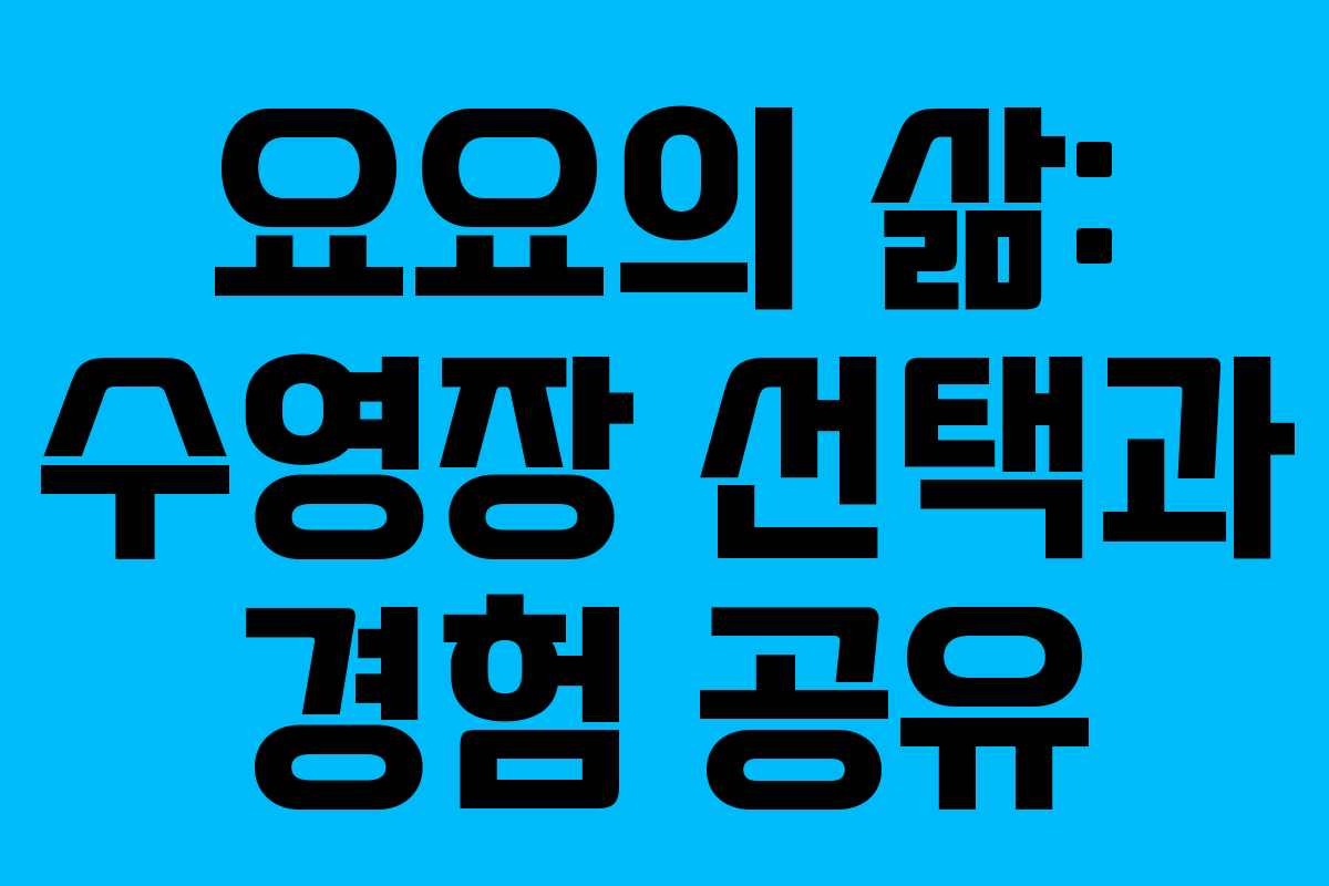 요요의 삶: 수영장 선택과 경험 공유