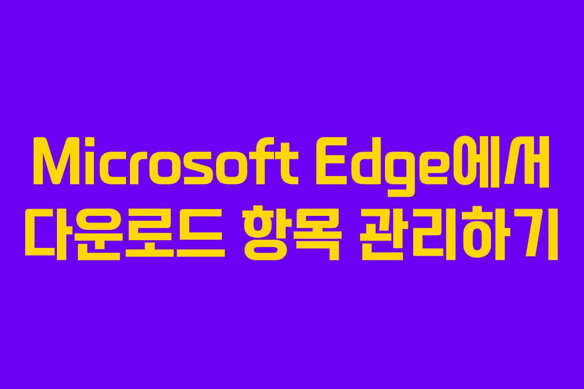 Microsoft Edge에서 다운로드 항목 관리하기