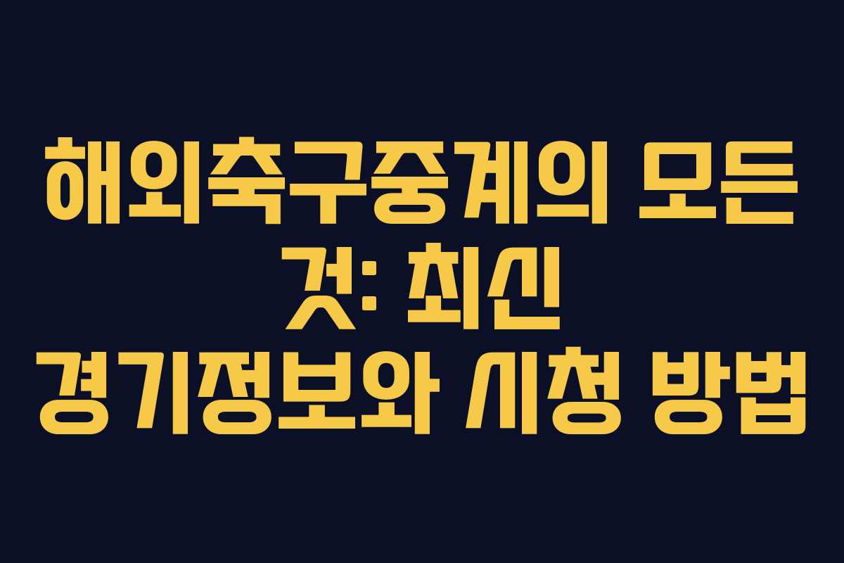 해외축구중계의 모든 것: 최신 경기정보와 시청 방법
