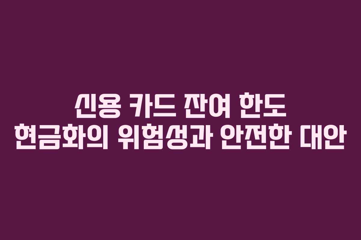 신용 카드 잔여 한도 현금화의 위험성과 안전한 대안