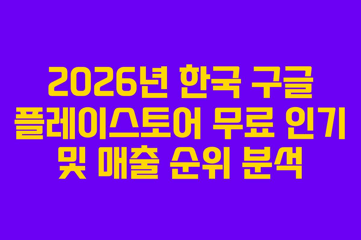2026년 한국 구글 플레이스토어 무료 인기 및 매출 순위 분석