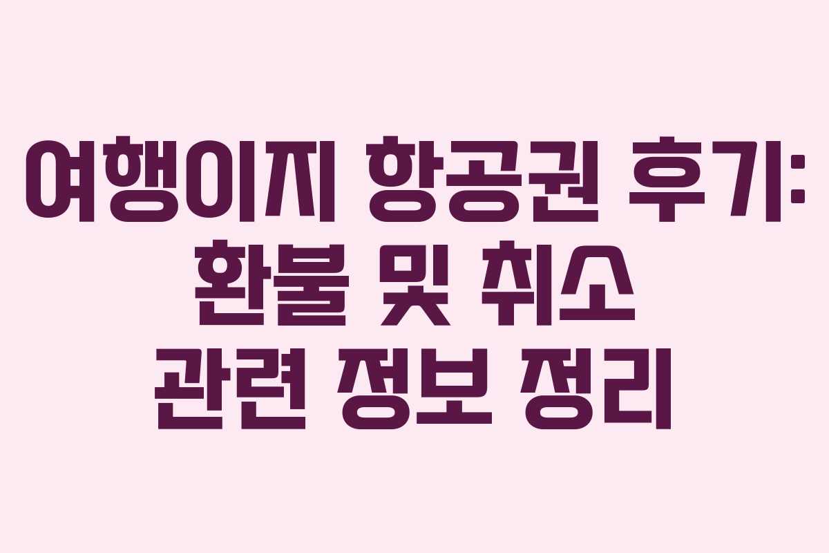 여행이지 항공권 후기: 환불 및 취소 관련 정보 정리