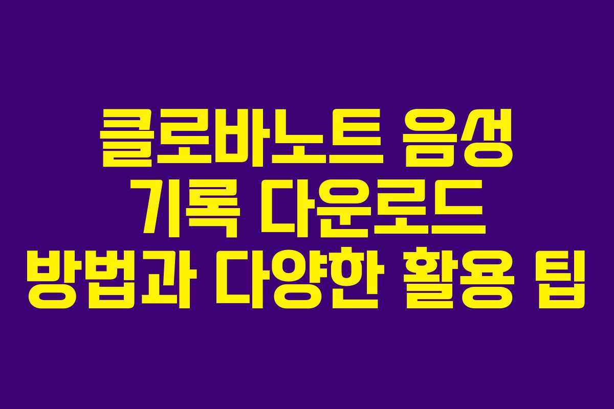 클로바노트 음성 기록 다운로드 방법과 다양한 활용 팁
