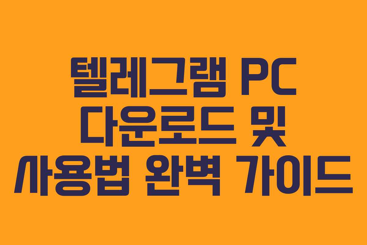 텔레그램 PC 다운로드 및 사용법 완벽 가이드