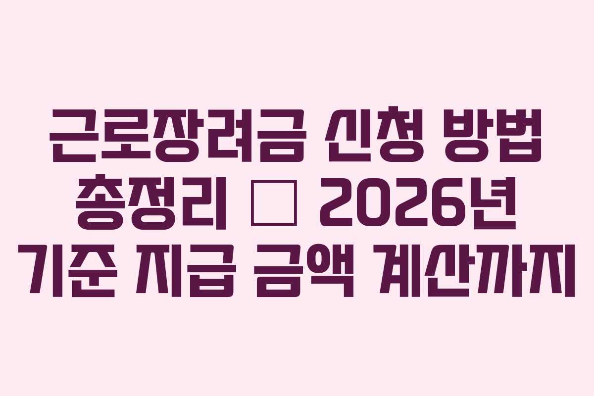 근로장려금 신청 방법 총정리 – 2026년 기준 지급 금액 계산까지