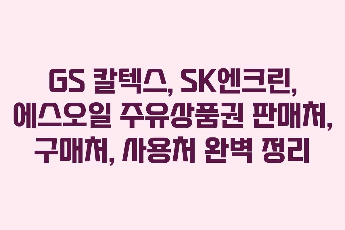 GS 칼텍스, SK엔크린, 에스오일 주유상품권 판매처, 구매처, 사용처 완벽 정리