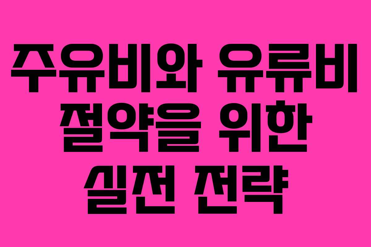 주유비와 유류비 절약을 위한 실전 전략