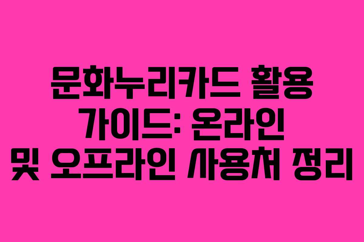 문화누리카드 활용 가이드: 온라인 및 오프라인 사용처 정리