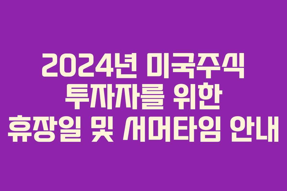 2024년 미국주식 투자자를 위한 휴장일 및 서머타임 안내
