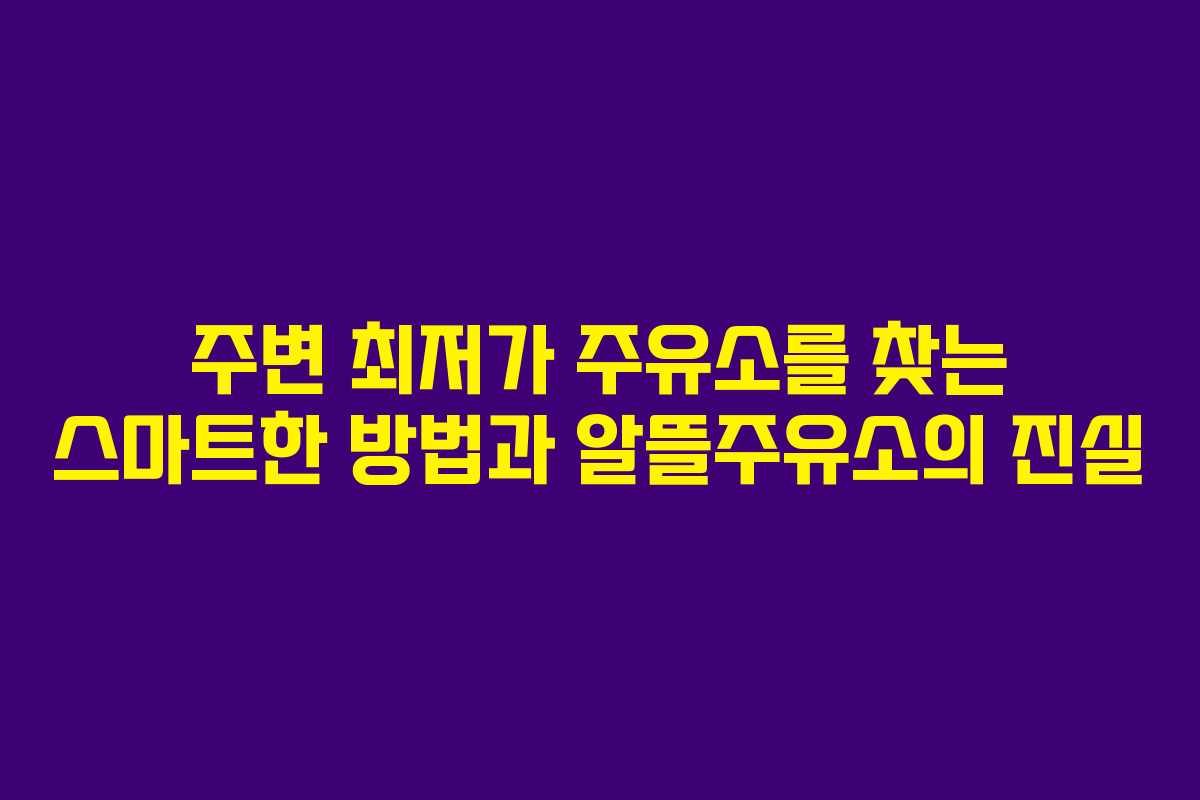 주변 최저가 주유소를 찾는 스마트한 방법과 알뜰주유소의 진실
