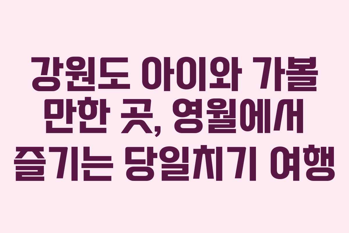강원도 아이와 가볼 만한 곳, 영월에서 즐기는 당일치기 여행