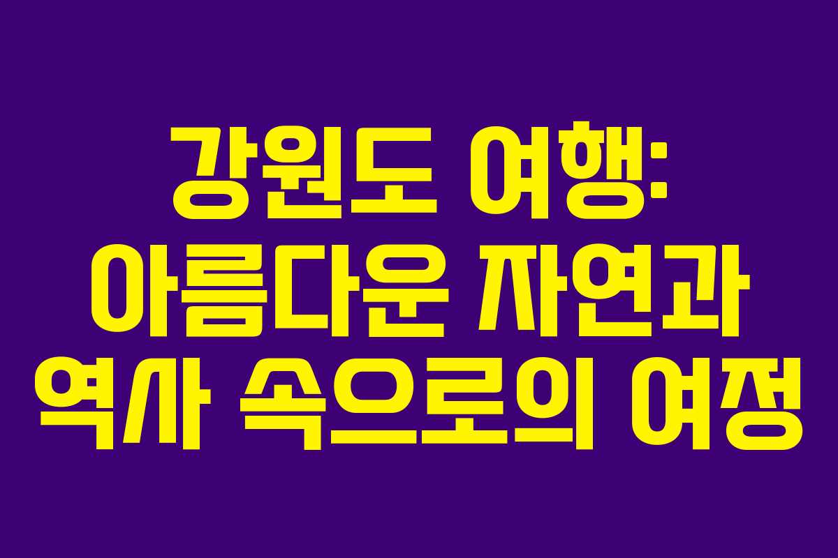 강원도 여행: 아름다운 자연과 역사 속으로의 여정